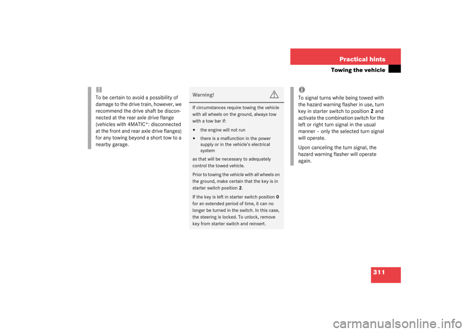 MERCEDES-BENZ C320 WAGON 2003 S203 Owners Manual 311 Practical hints
Towing the vehicle
!To be certain to avoid a possibility of 
damage to the drive train, however, we 
recommend the drive shaft be discon-
nected at the rear axle drive flange 
(veh