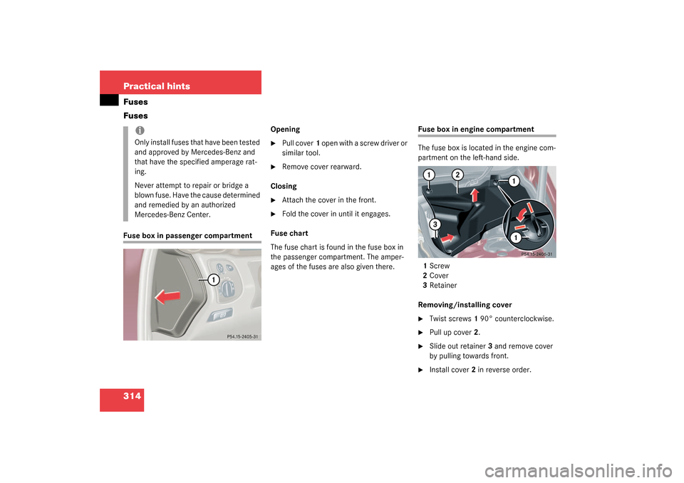 MERCEDES-BENZ C240 4MATIC WAGON 2003 S203 Owners Manual 314 Practical hintsFuses
FusesFuse box in passenger compartmentOpening

Pull cover1 open with a screw driver or 
similar tool.

Remove cover rearward.
Closing

Attach the cover in the front.

Fold