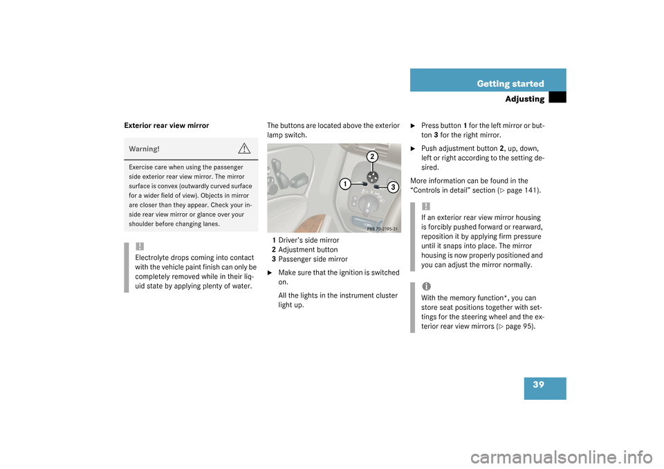 MERCEDES-BENZ C320 4MATIC WAGON 2003 S203 Owners Manual 39 Getting started
Adjusting
Exterior rear view mirrorThe buttons are located above the exterior 
lamp switch.
1Driver’s side mirror
2Adjustment button
3Passenger side mirror

Make sure that the ig