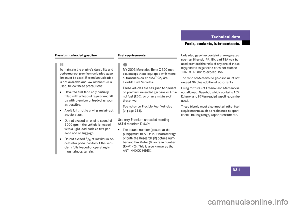 MERCEDES-BENZ C240 4MATIC WAGON 2003 S203 Owners Manual 331 Technical data
Fuels, coolants, lubricants etc.
Premium unleaded gasoline
Fuel requirements
Use only Premium unleaded meeting 
ASTM standard D 439:
The octane number (posted at the 
pump) must be
