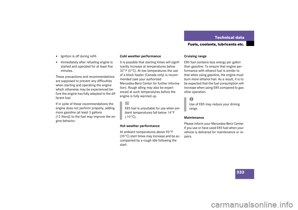 MERCEDES-BENZ C240 WAGON 2003 S203 Owners Manual 333 Technical data
Fuels, coolants, lubricants etc.

Ignition is off during refill.

Immediately after refueling engine is 
started and operated for at least five 
minutes.
These precautions and rec