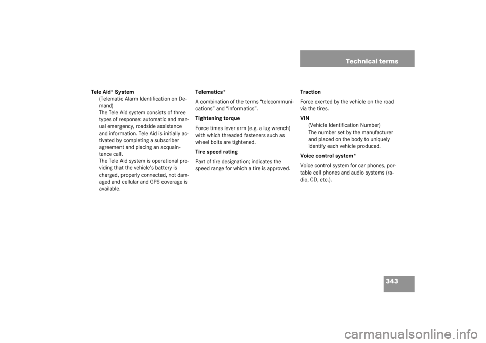 MERCEDES-BENZ C240 4MATIC WAGON 2003 S203 Owners Manual 343 Technical terms
Tele Aid* System
(Telematic Alarm Identification on De-
mand)
The Tele Aid system consists of three 
types of response: automatic and man-
ual emergency, roadside assistance 
and i