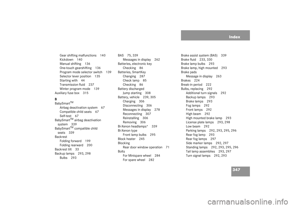 MERCEDES-BENZ C240 WAGON 2003 S203 User Guide 347 Index
Gear shifting malfunctions 140
Kickdown 140
Manual shifting 136
One-touch gearshifting 136
Program mode selector switch 139
Selector lever position 135
Starting with 44
Transmission fluid 23