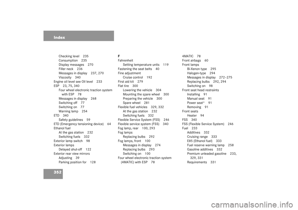 MERCEDES-BENZ C240 WAGON 2003 S203 Owners Manual 352 Index
Checking level 235
Consumption 235
Display messages 270
Filler neck 236
Messages in display 237, 270
Viscosity 340
Engine oil level see Oil level 233
ESP 23, 75, 340
Four wheel electronic tr