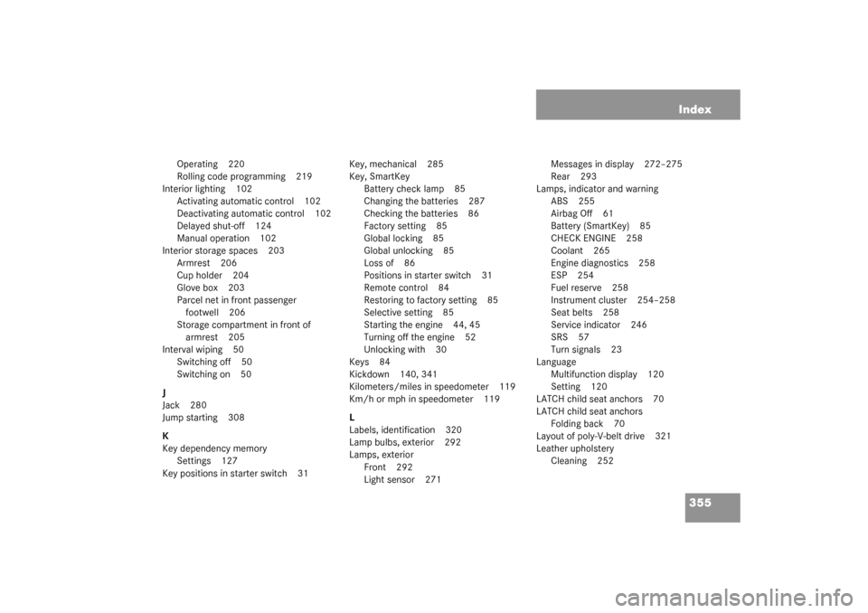 MERCEDES-BENZ C240 WAGON 2003 S203 User Guide 355 Index
Operating 220
Rolling code programming 219
Interior lighting 102
Activating automatic control 102
Deactivating automatic control 102
Delayed shut-off 124
Manual operation 102
Interior storag