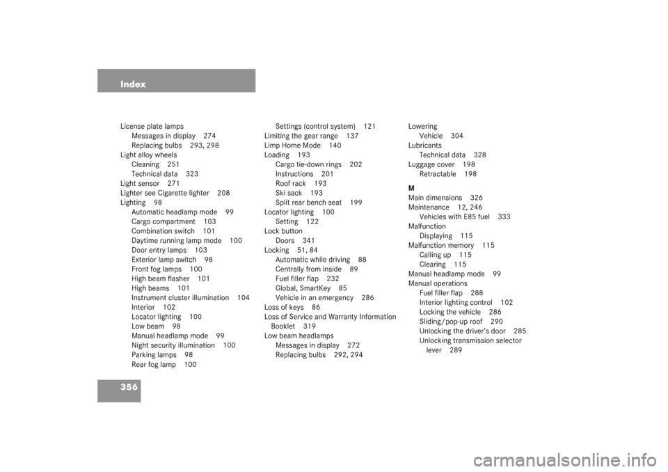 MERCEDES-BENZ C240 WAGON 2003 S203 User Guide 356 IndexLicense plate lamps
Messages in display 274
Replacing bulbs 293, 298
Light alloy wheels
Cleaning 251
Technical data 323
Light sensor 271
Lighter see Cigarette lighter 208
Lighting 98
Automati
