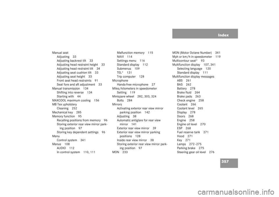 MERCEDES-BENZ C240 WAGON 2003 S203 Owners Manual 357 Index
Manual seat
Adjusting 33
Adjusting backrest tilt 33
Adjusting head restraint height 33
Adjusting head restraint tilt 34
Adjusting seat cushion tilt 33
Adjusting seat height 33
Front seat hea