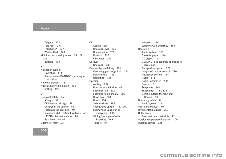 MERCEDES-BENZ C240 WAGON 2003 S203 Owners Manual 358 Index
Tailgate 277
Tele Aid* 277
Telephone* 277
Washer fluid 278
Multifunction steering wheel 24, 108, 
341
Buttons 108
N
Navigation system
Operating 114
See separate COMAND* operating in-
structi