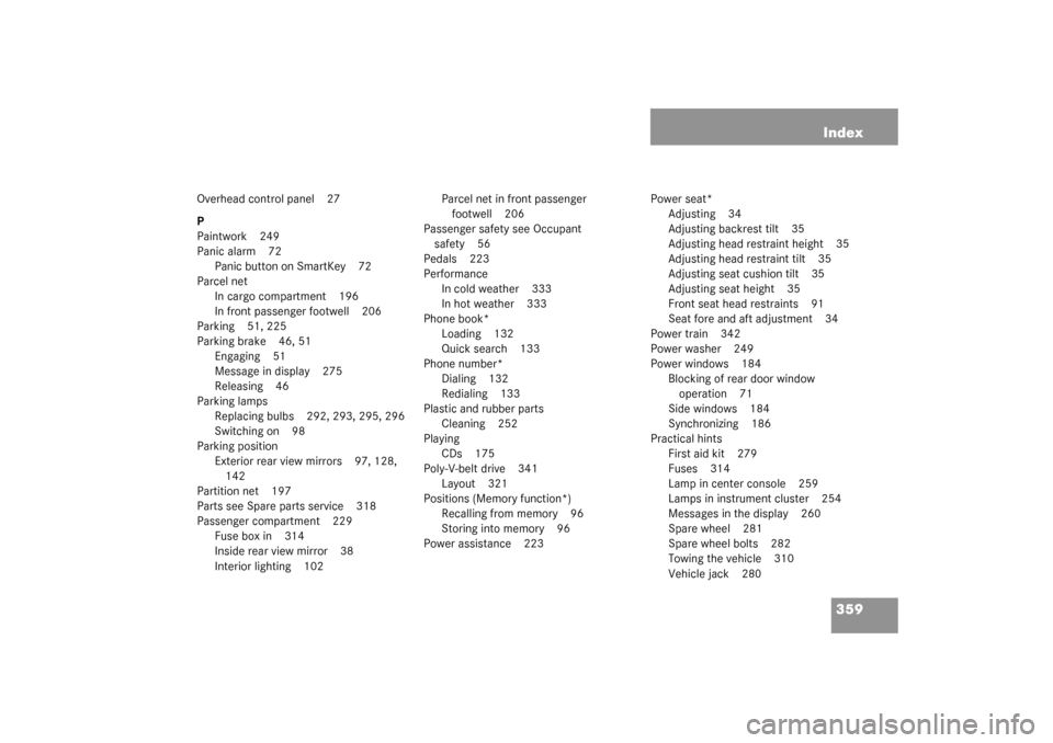 MERCEDES-BENZ C240 WAGON 2003 S203 Owners Guide 359 Index
Overhead control panel 27
P
Paintwork 249
Panic alarm 72
Panic button on SmartKey 72
Parcel net
In cargo compartment 196
In front passenger footwell 206
Parking 51, 225
Parking brake 46, 51
