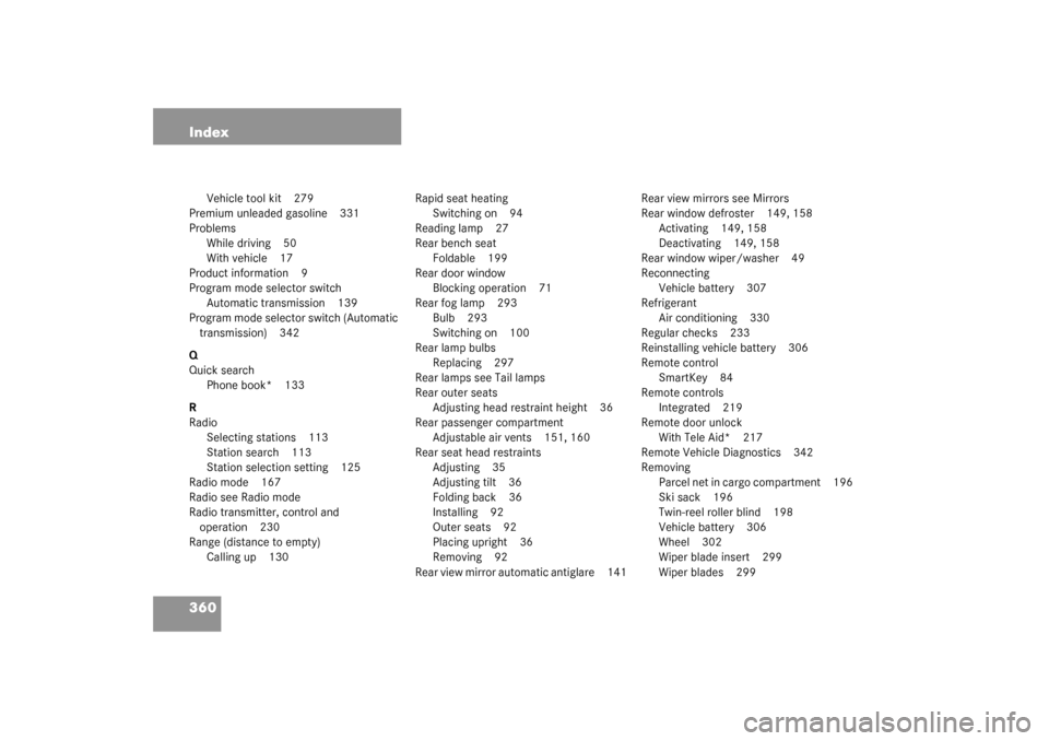 MERCEDES-BENZ C240 WAGON 2003 S203 Owners Manual 360 Index
Vehicle tool kit 279
Premium unleaded gasoline 331
Problems
While driving 50
With vehicle 17
Product information 9
Program mode selector switch
Automatic transmission 139
Program mode select