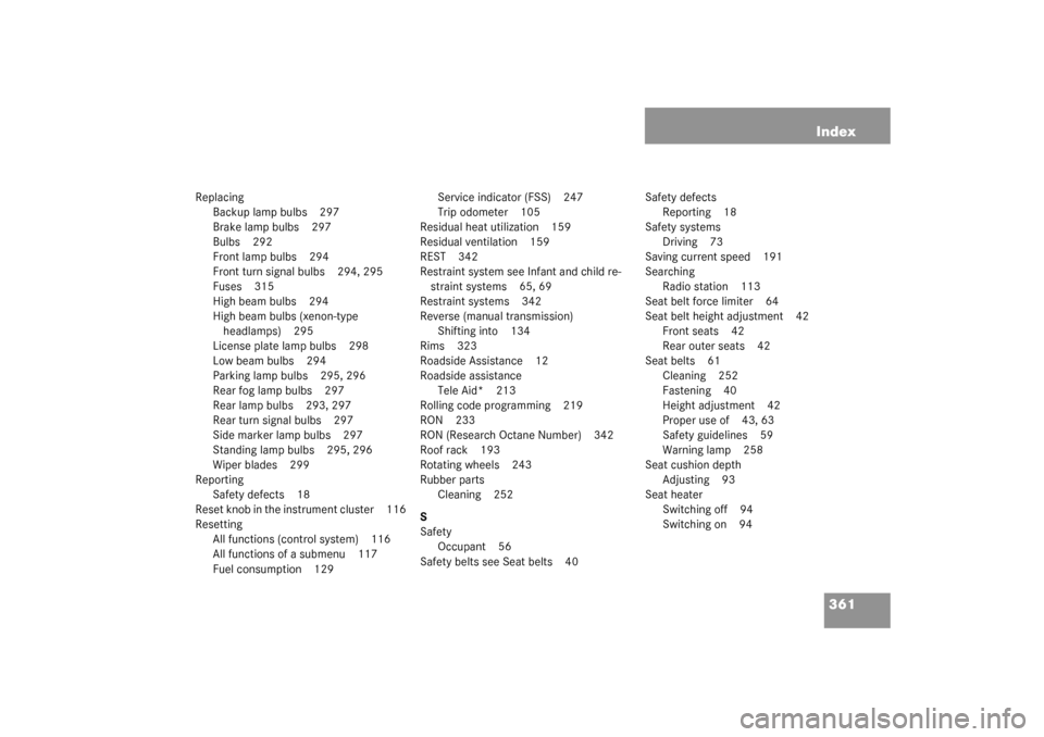 MERCEDES-BENZ C320 4MATIC WAGON 2003 S203 Owners Manual 361 Index
Replacing
Backup lamp bulbs 297
Brake lamp bulbs 297
Bulbs 292
Front lamp bulbs 294
Front turn signal bulbs 294, 295
Fuses 315
High beam bulbs 294
High beam bulbs (xenon-type 
headlamps) 295