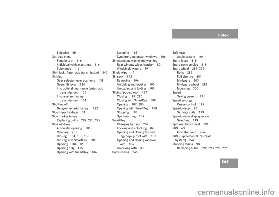 MERCEDES-BENZ C240 WAGON 2003 S203 Owners Guide 363 Index
Selective 85
Settings menu
Functions in 116
Individual vehicle settings 116
Submenus 116
Shift lock (Automatic transmission) 342
Shifting
Gear selector lever positions 138
Gearshift lever 13