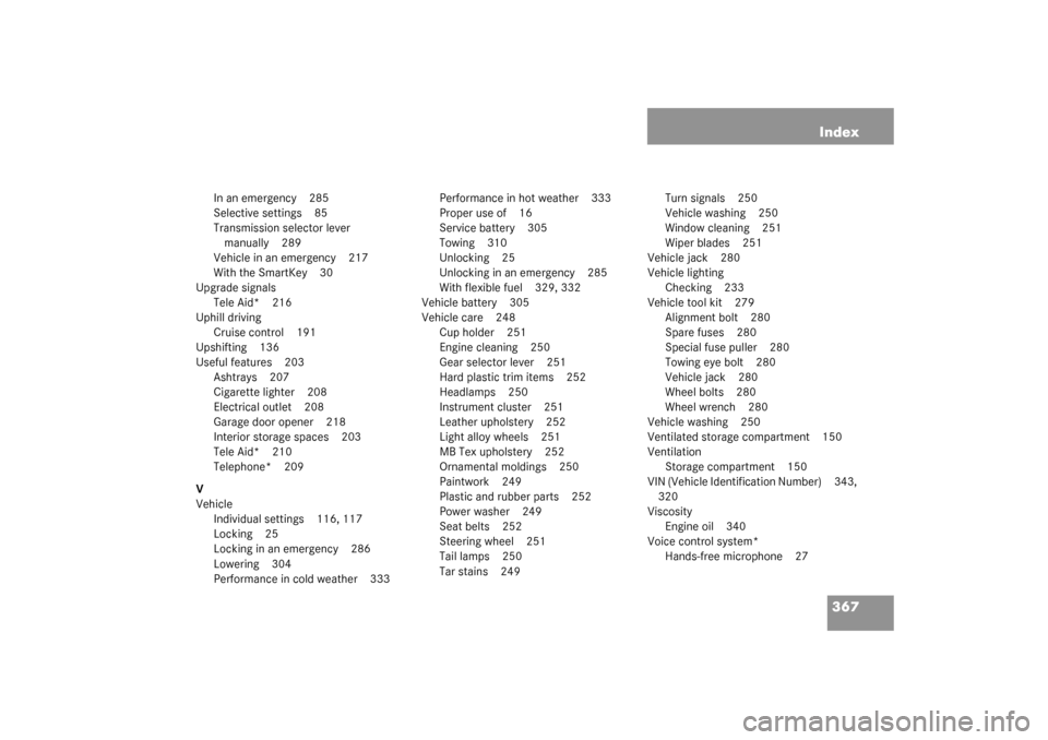 MERCEDES-BENZ C320 WAGON 2003 S203 Owners Manual 367 Index
In an emergency 285
Selective settings 85
Transmission selector lever 
manually 289
Vehicle in an emergency 217
With the SmartKey 30
Upgrade signals
Tele Aid* 216
Uphill driving
Cruise contr