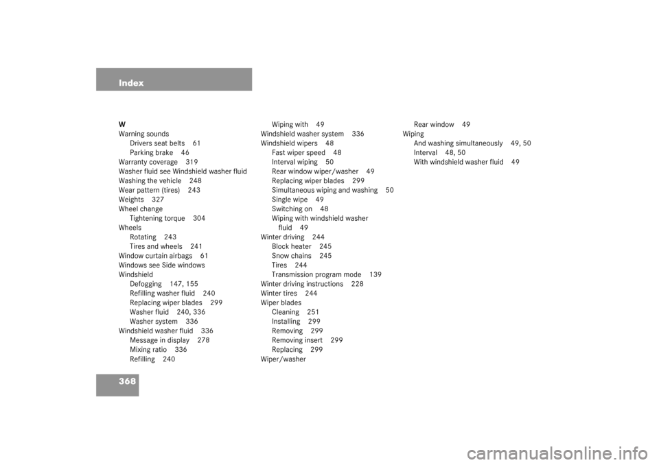 MERCEDES-BENZ C320 4MATIC WAGON 2003 S203 Owners Manual 368 IndexW
Warning sounds
Drivers seat belts 61
Parking brake 46
Warranty coverage 319
Washer fluid see Windshield washer fluid
Washing the vehicle 248
Wear pattern (tires) 243
Weights 327
Wheel chang