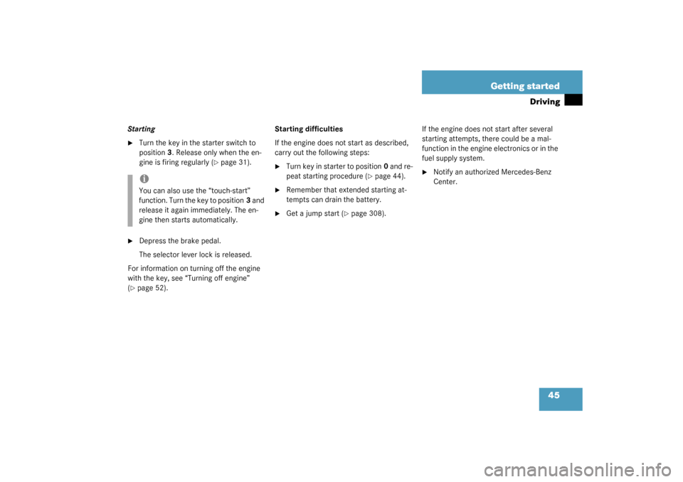 MERCEDES-BENZ C320 4MATIC WAGON 2003 S203 Owners Guide 45 Getting started
Driving
Starting
Turn the key in the starter switch to 
position3. Release only when the en-
gine is firing regularly (
page 31).

Depress the brake pedal.
The selector lever loc
