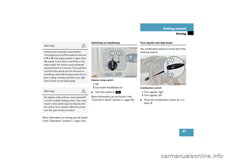 MERCEDES-BENZ C240 WAGON 2003 S203 Owners Manual 47 Getting started
Driving
More information on driving can be found 
in the “Operation” section (
page 223).
Switching on headlampsExterior lamp switch1Off
2Low beam headlamps on
Turn the switch