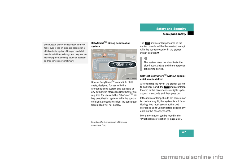 MERCEDES-BENZ C240 4MATIC WAGON 2003 S203 Repair Manual 67 Safety and Security
Occupant safety
BabySmart
TM
 airbag deactivation 
system
Special BabySmart
TM compatible child 
seats, designed for use with the 
Mercedes-Benz system and available at 
any aut