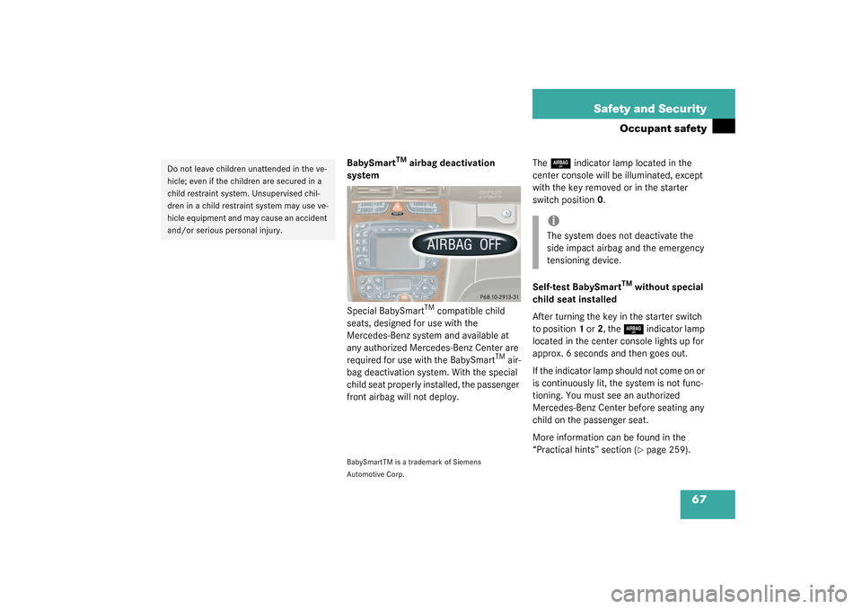 MERCEDES-BENZ C320 4MATIC WAGON 2003 S203 Owners Manual 67 Safety and Security
Occupant safety
BabySmart
TM
 airbag deactivation 
system
Special BabySmart
TM compatible child 
seats, designed for use with the 
Mercedes-Benz system and available at 
any aut