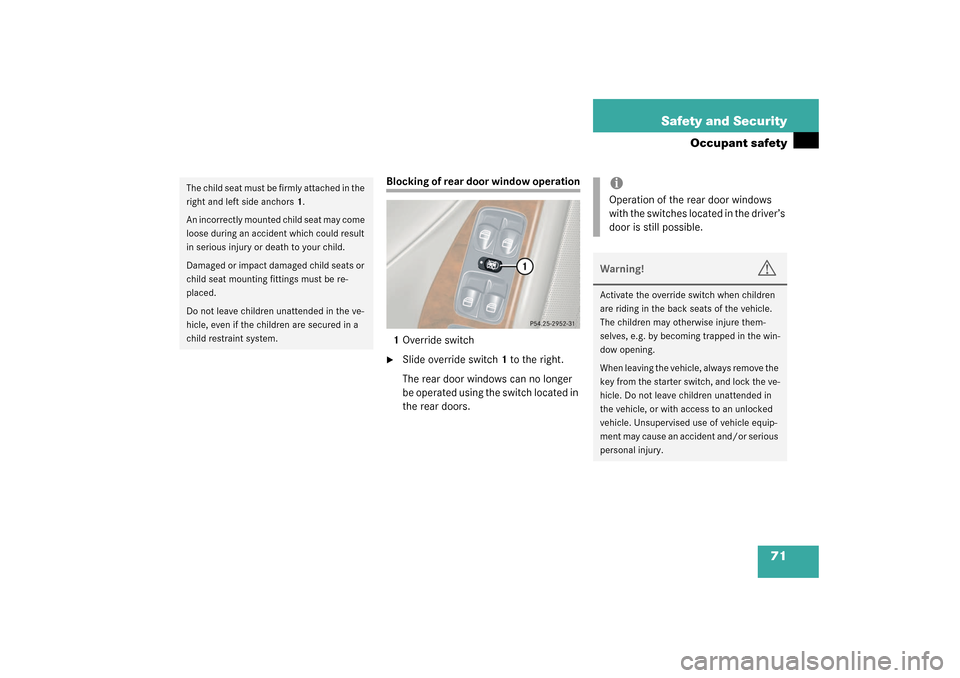 MERCEDES-BENZ C320 4MATIC WAGON 2003 S203 Owners Manual 71 Safety and Security
Occupant safety
Blocking of rear door window operation
1Override switch
Slide override switch1 to the right.
The rear door windows can no longer 
be operated using the switch l