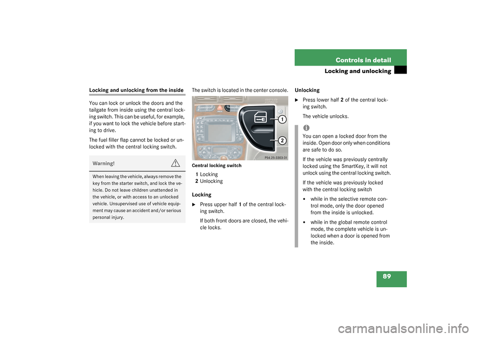 MERCEDES-BENZ C320 4MATIC WAGON 2003 S203 Owners Manual 89 Controls in detail
Locking and unlocking
Locking and unlocking from the inside
You can lock or unlock the doors and the 
tailgate from inside using the central lock-
ing switch. This can be useful,