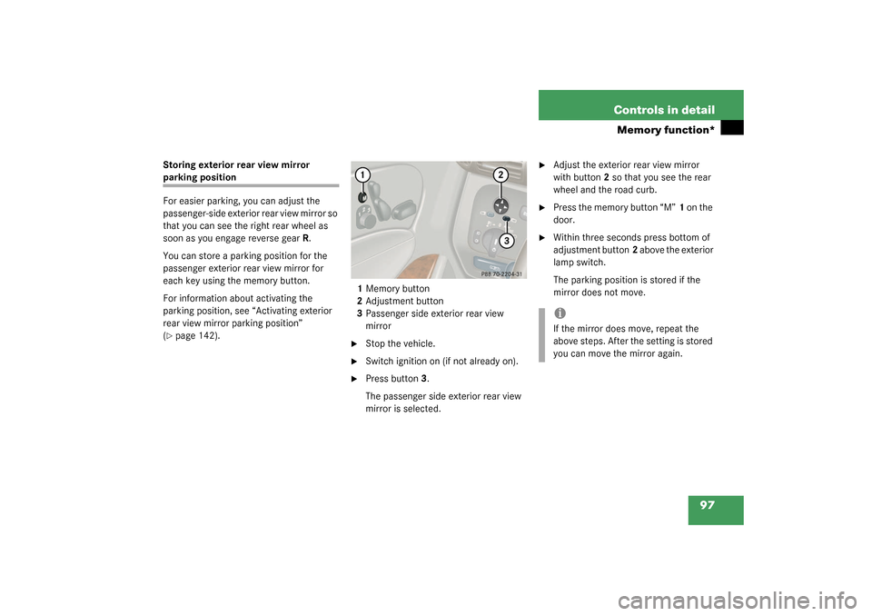 MERCEDES-BENZ C240 WAGON 2003 S203 Owners Manual 97 Controls in detail
Memory function*
Storing exterior rear view mirror parking position
For easier parking, you can adjust the 
passenger-side exterior rear view mirror so 
that you can see the righ