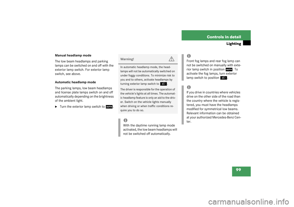 MERCEDES-BENZ C320 4MATIC WAGON 2003 S203 Owners Manual 99 Controls in detail
Lighting
Manual headlamp mode
The low beam headlamps and parking 
lamps can be switched on and off with the 
exterior lamp switch. For exterior lamp 
switch, see above.
Automatic