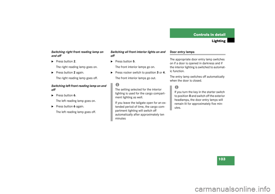 MERCEDES-BENZ C320 4MATIC WAGON 2003 S203 Owners Manual 103 Controls in detail
Lighting
Switching right front reading lamp on 
and off
Press button2.
The right reading lamp goes on.

Press button2 again.
The right reading lamp goes off.
Switching left fr