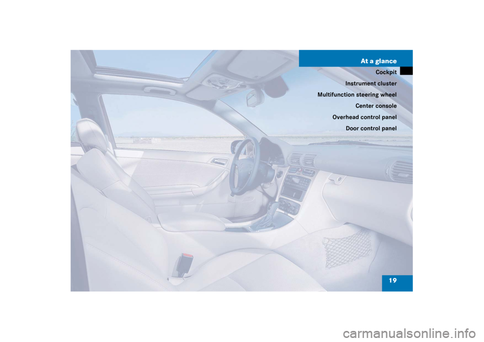 MERCEDES-BENZ C230 COUPE 2003 CL203 User Guide 19 At a glance
Cockpit
Instrument cluster
Multifunction steering wheel
Center console
Overhead control panel
Door control panel 
