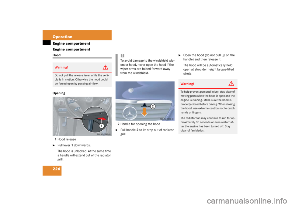 MERCEDES-BENZ C320 COUPE 2003 CL203 Owners Manual 226 OperationEngine compartment
Engine compartmentHood
Opening
1Hood release
Pull lever 1 downwards.
The hood is unlocked. At the same time 
a handle will extend out of the radiator 
grill.2Handle fo