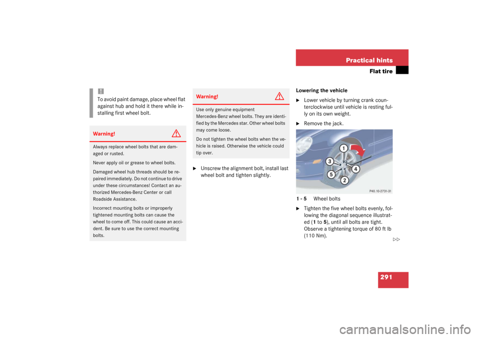 MERCEDES-BENZ C320 COUPE 2003 CL203 Owners Manual 291 Practical hints
Flat tire

Unscrew the alignment bolt, install last 
wheel bolt and tighten slightly.Lowering the vehicle

Lower vehicle by turning crank coun-
terclockwise until vehicle is rest