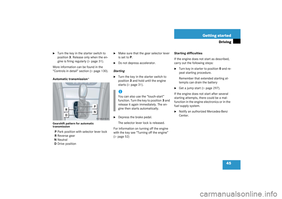 MERCEDES-BENZ C320 COUPE 2003 CL203 Owners Manual 45 Getting started
Driving

Turn the key in the starter switch to 
position3. Release only when the en-
gine is firing regularly (
page 31).
More information can be found in the 
“Controls in deta