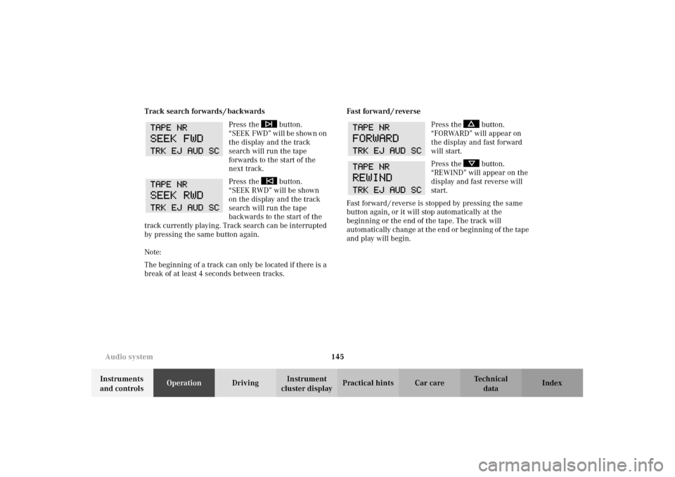 MERCEDES-BENZ E320 WAGON 2003 S210 Owners Manual 145 Audio system
Te ch n i c a l
data Instruments 
and controlsOperationDrivingInstrument 
cluster displayPractical hints Car care Index Track search forwards / backwards
Press the   button. 
“SEEK 