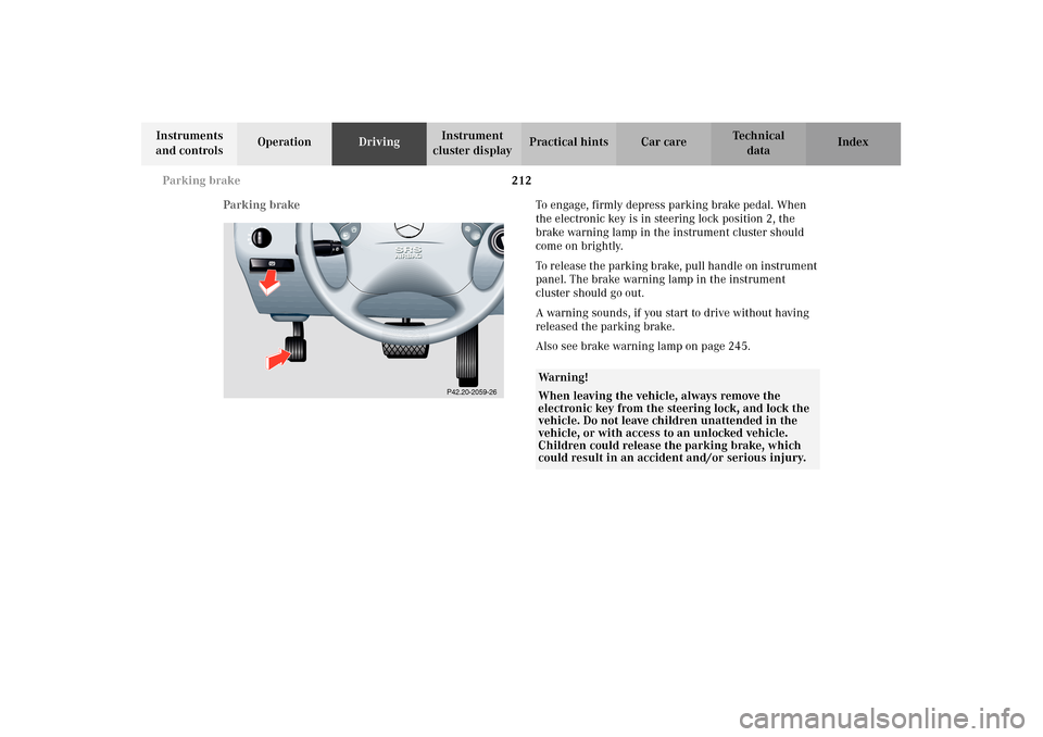 MERCEDES-BENZ E320 4MATIC WAGON 2003 S210 Owners Manual 212 Parking brake
Te ch n i c a l
data Instruments 
and controlsOperationDrivingInstrument 
cluster displayPractical hints Car care Index
Parking brakeTo engage, firmly depress parking brake pedal. Wh