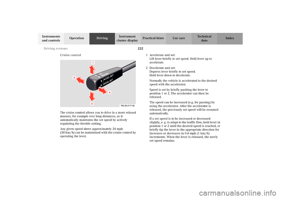 MERCEDES-BENZ E320 WAGON 2003 S210 Owners Manual 222 Driving systems
Te ch n i c a l
data Instruments 
and controlsOperationDrivingInstrument 
cluster displayPractical hints Car care Index
Cruise control
The cruise control allows you to drive in a m