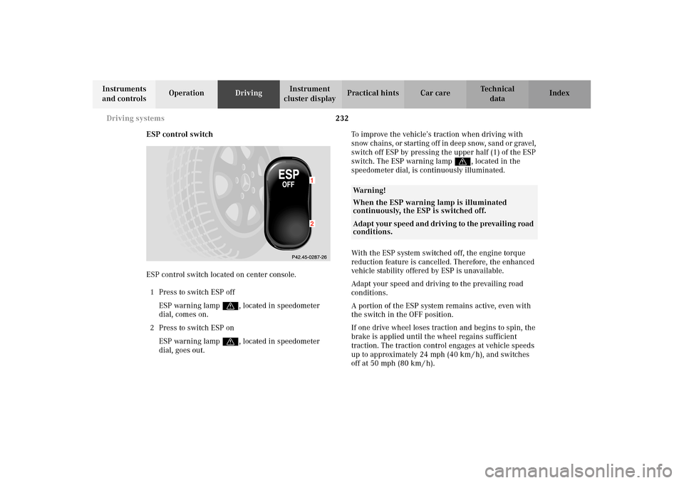 MERCEDES-BENZ E320 WAGON 2003 S210 Owners Manual 232 Driving systems
Te ch n i c a l
data Instruments 
and controlsOperationDrivingInstrument 
cluster displayPractical hints Car care Index
ESP control switch
ESP control switch located on center cons