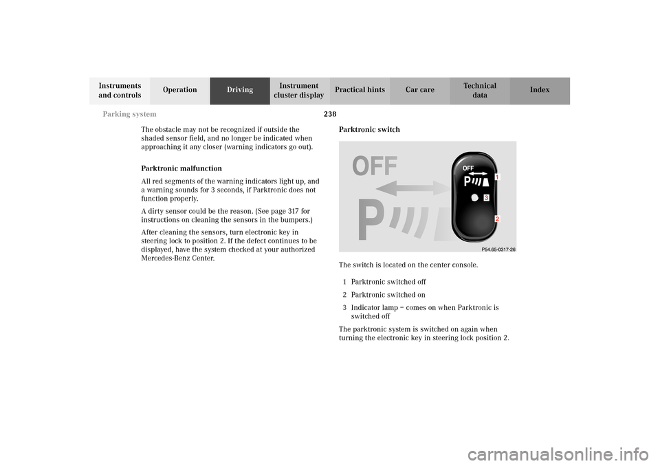 MERCEDES-BENZ E320 WAGON 2003 S210 Owners Manual 238 Parking system
Te ch n i c a l
data Instruments 
and controlsOperationDrivingInstrument 
cluster displayPractical hints Car care Index
The obstacle may not be recognized if outside the 
shaded sen