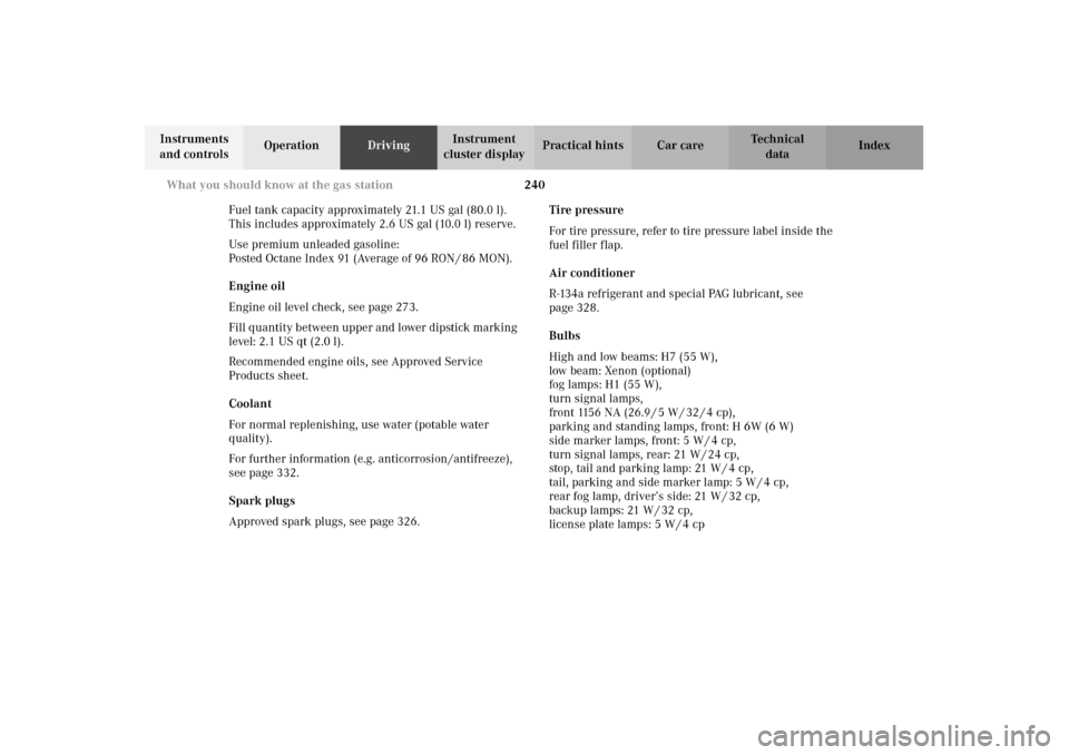 MERCEDES-BENZ E320 4MATIC WAGON 2003 S210 Owners Manual 240 What you should know at the gas station
Te ch n i c a l
data Instruments 
and controlsOperationDrivingInstrument 
cluster displayPractical hints Car care Index
Fuel tank capacity approximately 21.
