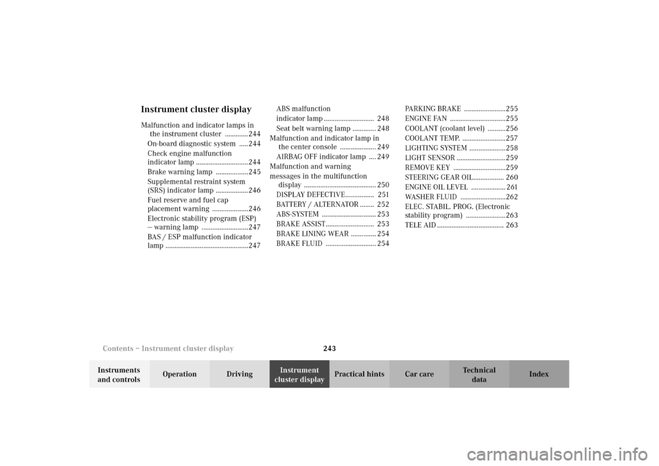 MERCEDES-BENZ E320 WAGON 2003 S210 Owners Guide 243 Contents – Instrument cluster display
Te ch n i c a l
data Instruments 
and controlsOperation DrivingInstrument 
cluster displayPractical hints Car care Index
Instrument cluster displayMalfuncti