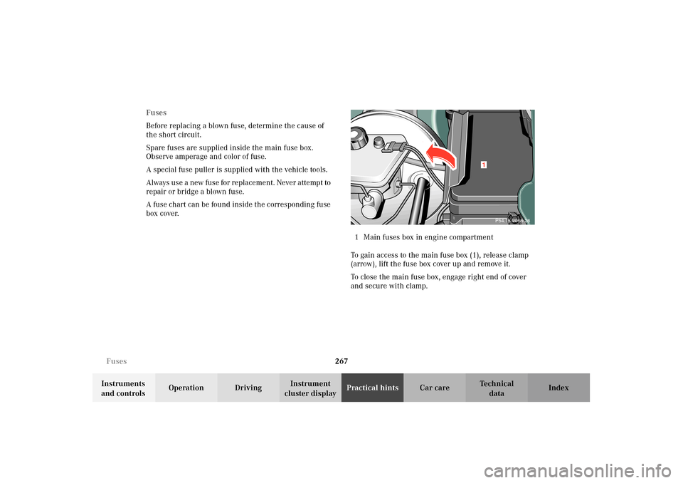 MERCEDES-BENZ E320 4MATIC WAGON 2003 S210 Owners Manual 267 Fuses
Te ch n i c a l
data Instruments 
and controlsOperation DrivingInstrument 
cluster displayPractical hintsCar care Index Fuses
Before replacing a blown fuse, determine the cause of 
the short