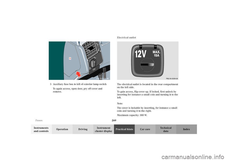 MERCEDES-BENZ E320 4MATIC WAGON 2003 S210 Owners Manual 269 Fuses
Te ch n i c a l
data Instruments 
and controlsOperation DrivingInstrument 
cluster displayPractical hintsCar care Index 5Auxiliary fuse box to left of exterior lamp switch
To again access, o