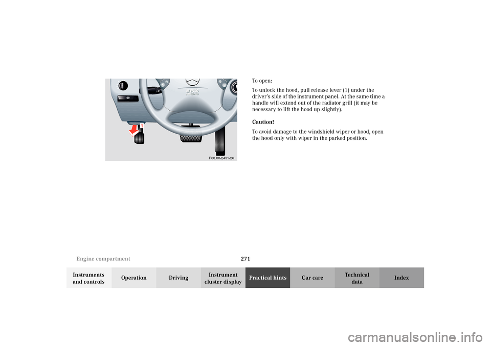 MERCEDES-BENZ E320 WAGON 2003 S210 Owners Manual 271 Engine compartment
Te ch n i c a l
data Instruments 
and controlsOperation DrivingInstrument 
cluster displayPractical hintsCar care Index To  o p e n :
To unlock the hood, pull release lever (1) 