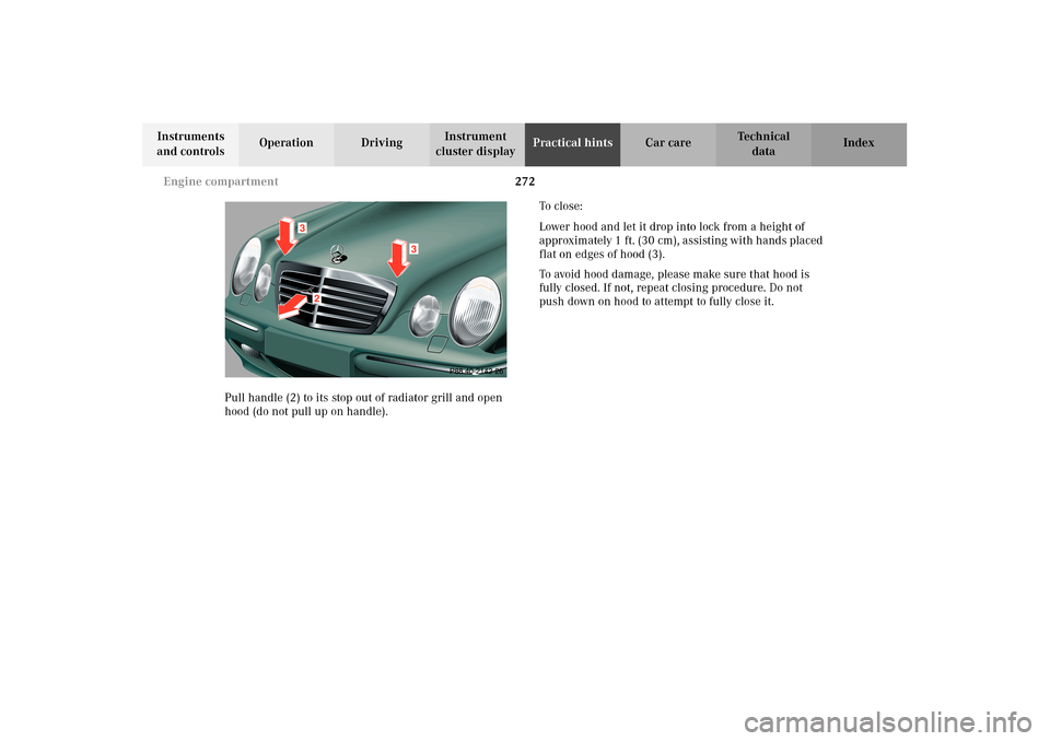 MERCEDES-BENZ E320 WAGON 2003 S210 Owners Manual 272 Engine compartment
Te ch n i c a l
data Instruments
and controlsOperation DrivingInstrument
cluster displayPractical hintsCar care Index
Pull handle (2) to its stop out of radiator grill and ope MERCEDES-BENZ E320 WAGON 2003 S210 Owners Manual 272 Engine compartment
Te ch n i c a l
data Instruments
and controlsOperation DrivingInstrument
cluster displayPractical hintsCar care Index
Pull handle (2) to its stop out of radiator grill and ope