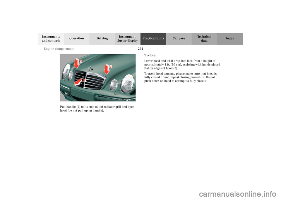 MERCEDES-BENZ E320 WAGON 2003 S210 Owners Manual 272 Engine compartment
Te ch n i c a l
data Instruments 
and controlsOperation DrivingInstrument 
cluster displayPractical hintsCar care Index
Pull handle (2) to its stop out of radiator grill and ope