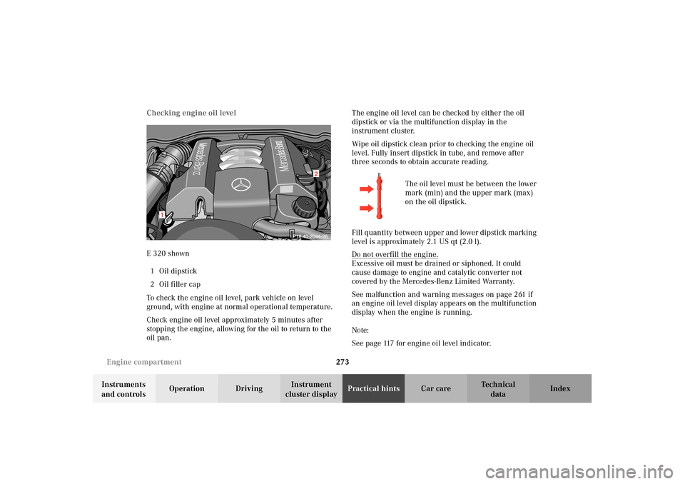 MERCEDES-BENZ E320 WAGON 2003 S210 Owners Manual 273 Engine compartment
Te ch n i c a l
data Instruments 
and controlsOperation DrivingInstrument 
cluster displayPractical hintsCar care Index Checking engine oil level
E 320 shown
1Oil dipstick
2Oil 