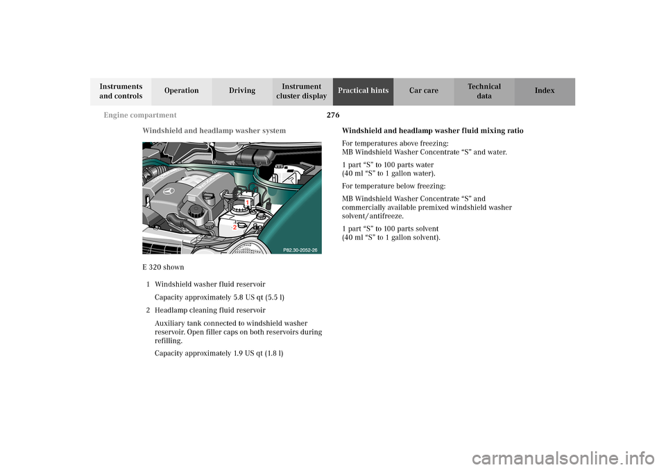 MERCEDES-BENZ E320 WAGON 2003 S210 Owners Manual 276 Engine compartment
Te ch n i c a l
data Instruments
and controlsOperation DrivingInstrument
cluster displayPractical hintsCar care Index
Windshield and headlamp washer system
E 320 shown
1Windsh MERCEDES-BENZ E320 WAGON 2003 S210 Owners Manual 276 Engine compartment
Te ch n i c a l
data Instruments
and controlsOperation DrivingInstrument
cluster displayPractical hintsCar care Index
Windshield and headlamp washer system
E 320 shown
1Windsh