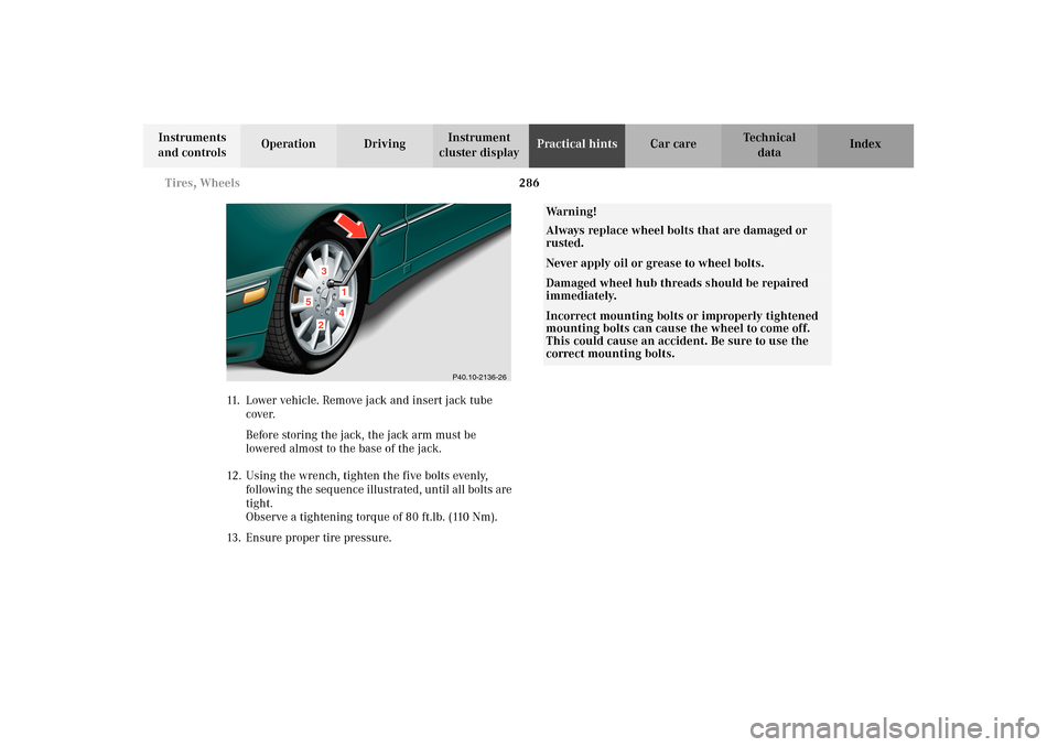 MERCEDES-BENZ E320 WAGON 2003 S210 Owners Manual 286 Tires, Wheels
Te ch n i c a l
data Instruments 
and controlsOperation DrivingInstrument 
cluster displayPractical hintsCar care Index
11. Lower vehicle. Remove jack and insert jack tube 
cover.
Be