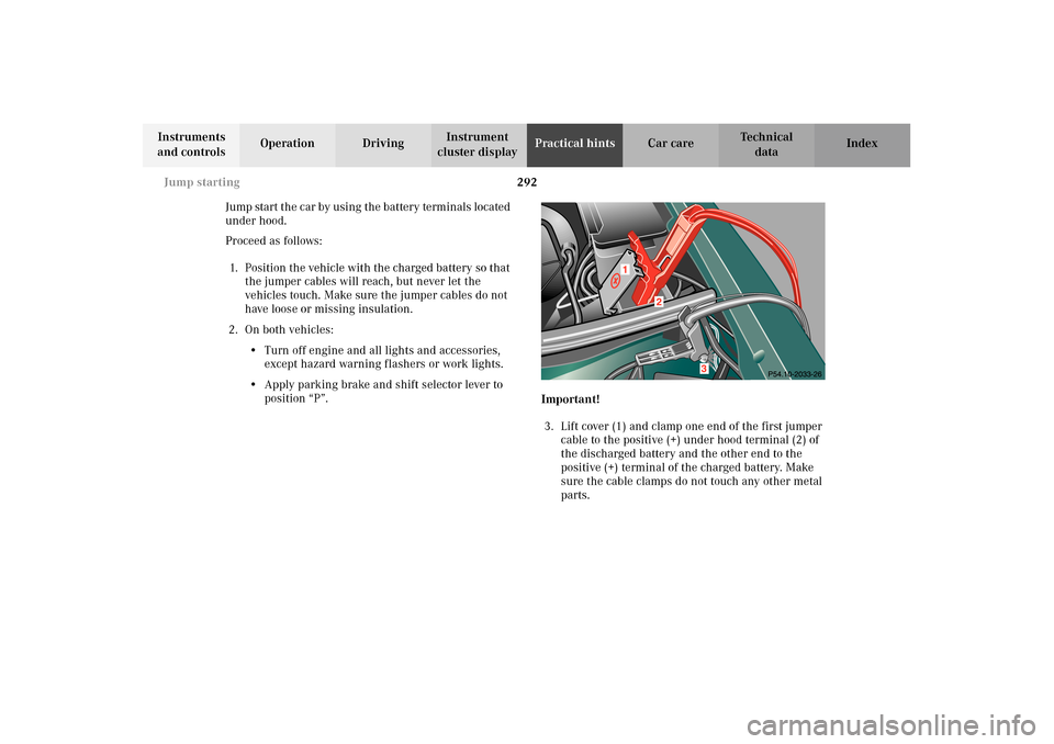 MERCEDES-BENZ E320 WAGON 2003 S210 Owners Guide 292 Jump starting
Te ch n i c a l
data Instruments 
and controlsOperation DrivingInstrument 
cluster displayPractical hintsCar care Index
Jump start the car by using the battery terminals located 
und
