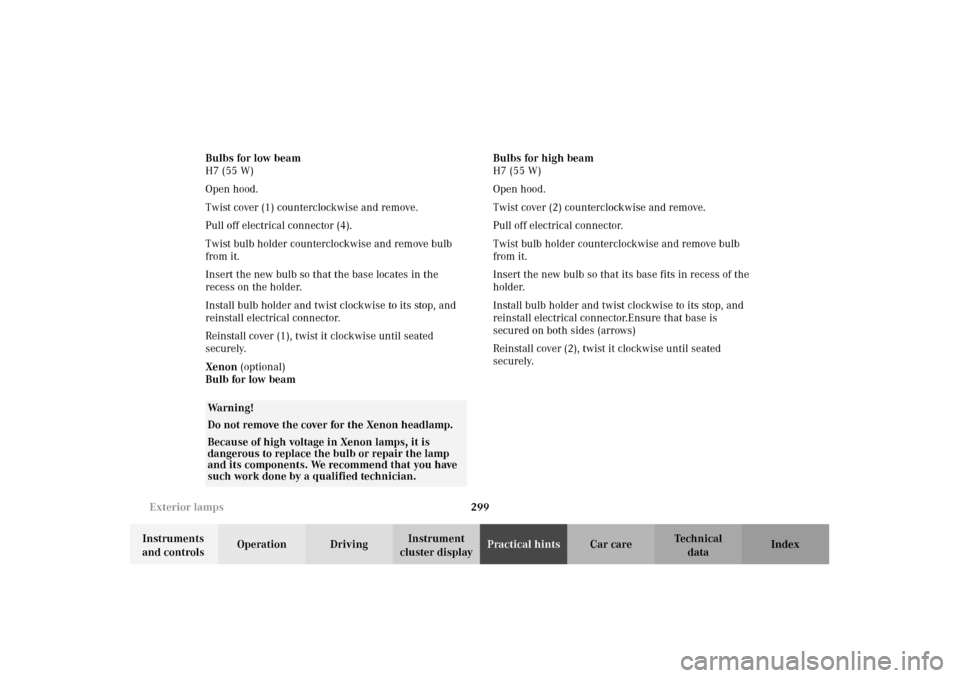 MERCEDES-BENZ E320 WAGON 2003 S210 Owners Manual 299 Exterior lamps
Te ch n i c a l
data Instruments 
and controlsOperation DrivingInstrument 
cluster displayPractical hintsCar care Index Bulbs for low beam
H7 (55 W)
Open hood.
Twist cover (1) count