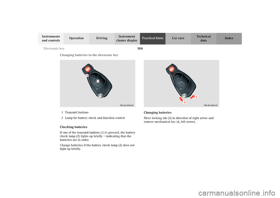 MERCEDES-BENZ E320 WAGON 2003 S210 Owners Guide 304 Electronic key
Te ch n i c a l
data Instruments 
and controlsOperation DrivingInstrument 
cluster displayPractical hintsCar care Index
Changing batteries in the electronic key
1Transmit buttons
2L