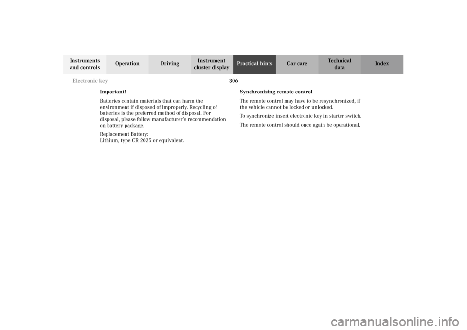 MERCEDES-BENZ E320 WAGON 2003 S210 Owners Guide 306 Electronic key
Te ch n i c a l
data Instruments 
and controlsOperation DrivingInstrument 
cluster displayPractical hintsCar care Index
Important!
Batteries contain materials that can harm the 
env